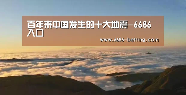 百年来中国发生的十大地震-6686入口(图3) 6686赛事