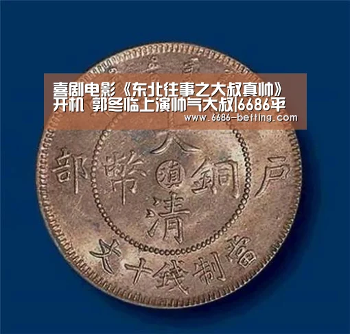 喜剧电影《东北往事之大叔真帅》开机 郭冬临上演帅气大叔|6686平台(图1) 6686入口