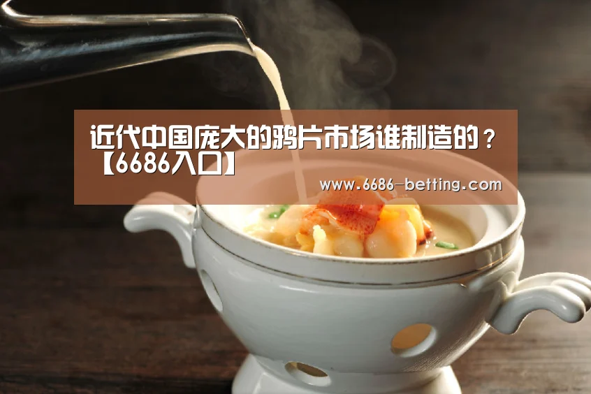 近代中国庞大的鸦片市场谁制造的?【6686入口】(图1) 6686下载