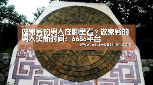 做家务的男人在哪里看?做家务的男人更新时间:6686平台(图3) 6686赛事