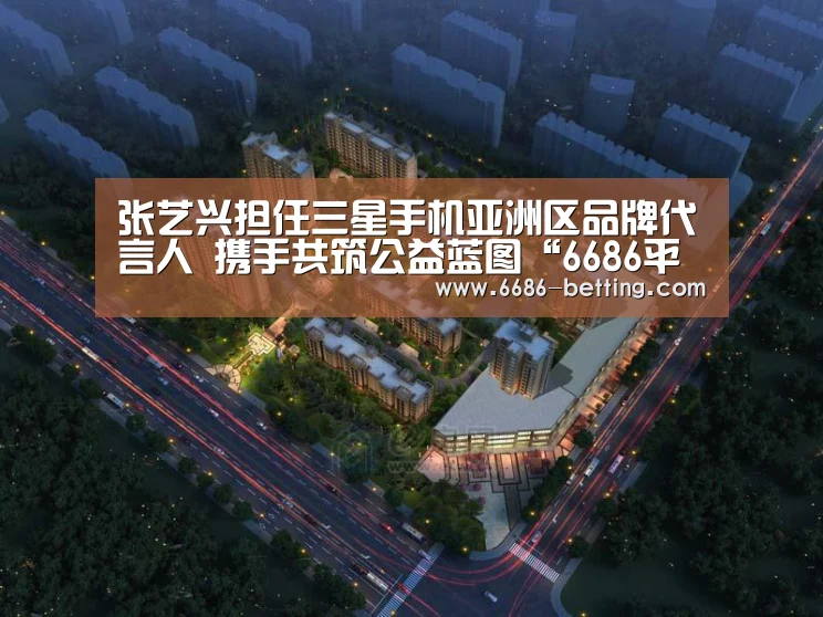 张艺兴担任三星手机亚洲区品牌代言人 携手共筑公益蓝图“6686平台”(图1) 6686赛事