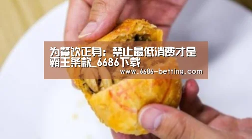 为餐饮正身:禁止最低消费才是霸王条款_6686下载(图3) 6686平台