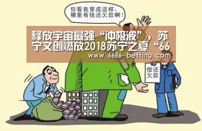 释放宇宙最强“冲极波”,苏宁文创燃放2018苏宁之夏“6686入口”(图2) 6686下载