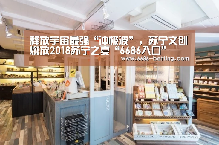 释放宇宙最强“冲极波”,苏宁文创燃放2018苏宁之夏“6686入口”(图1) 6686赛事